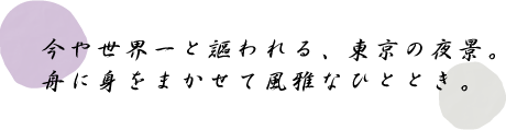 今や世界一と謳われる、東京の夜景。舟に身をまかせて風雅なひととき。